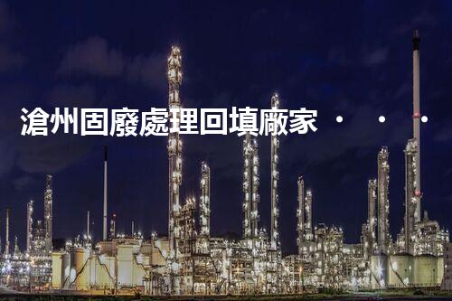 滄州固廢處理回填廠家，靠譜不？快來瞧瞧！